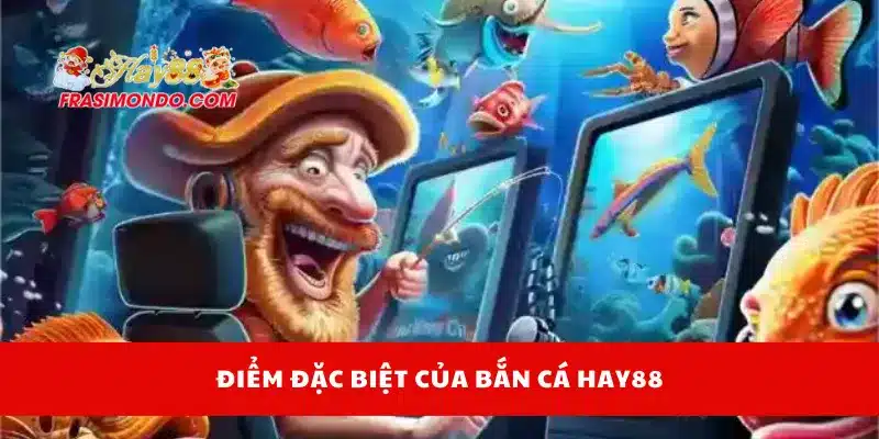 Điểm đặc biệt của bắn cá Hay88